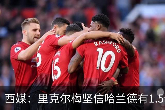 西媒：里克尔梅坚信哈兰德有1.5亿欧解约条款，上周两人有过会面